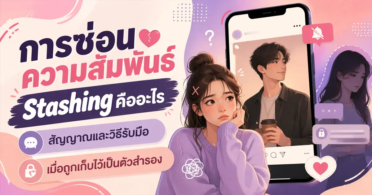 การซ่อนความสัมพันธ์ (Stashing) คืออะไร? สัญญาณและวิธีรับมือเมื่อถูกเก็บไว้เป็นตัวสำรอง