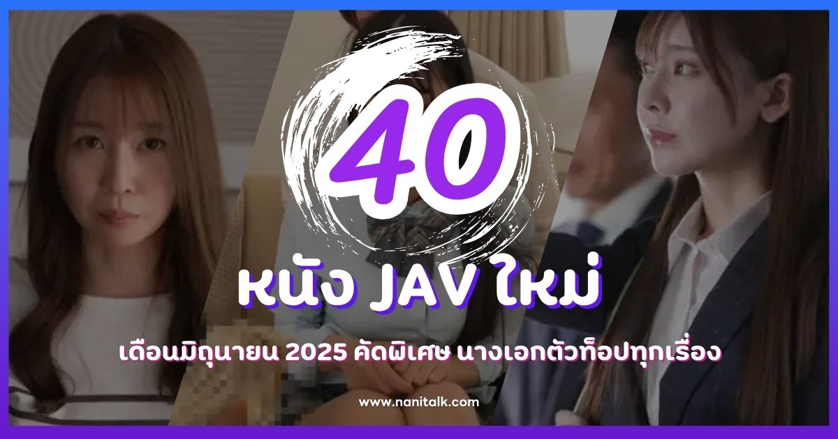40 หนัง JAV ใหม่เดือนมิถุนายน 2025 คัดพิเศษ นางเอกตัวท็อปทุกเรื่อง