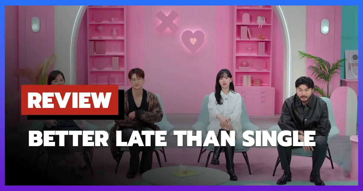 [รีวิว-เรื่องย่อ] Better Late Than Single (2025) เปลี่ยนชีวิตโสดให้ปังด้วยรักแท้