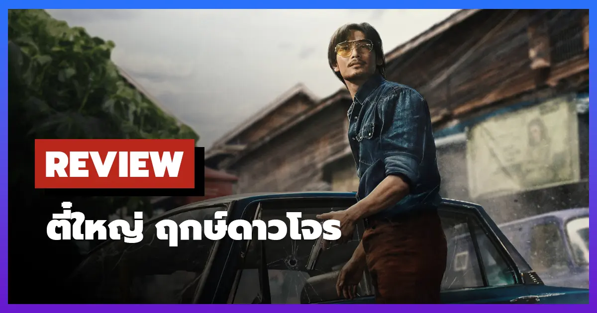 [รีวิว-เรื่องย่อ] ตี๋ใหญ่ ฤกษ์ดาวโจร (2025) มิตรภาพ โจร และชีวิต