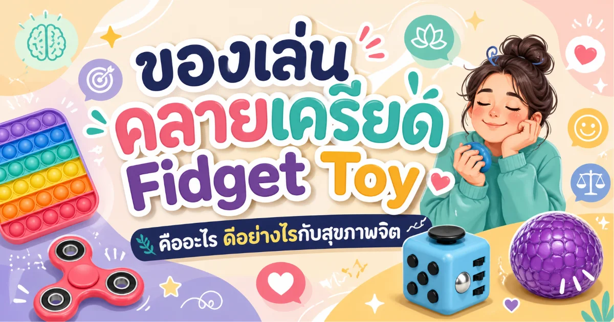 ของเล่นคลายเครียด Fidget Toy คืออะไร ดีอย่างไรกับสุขภาพจิต