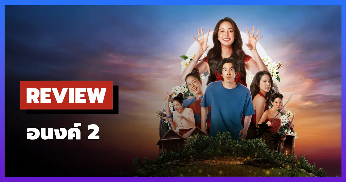 [รีวิว-เรื่องย่อ] อนงค์ 2..สามสี่ชาติ (2025) รักข้ามภพที่ฝากข้อคิดถึงชีวิตคู่