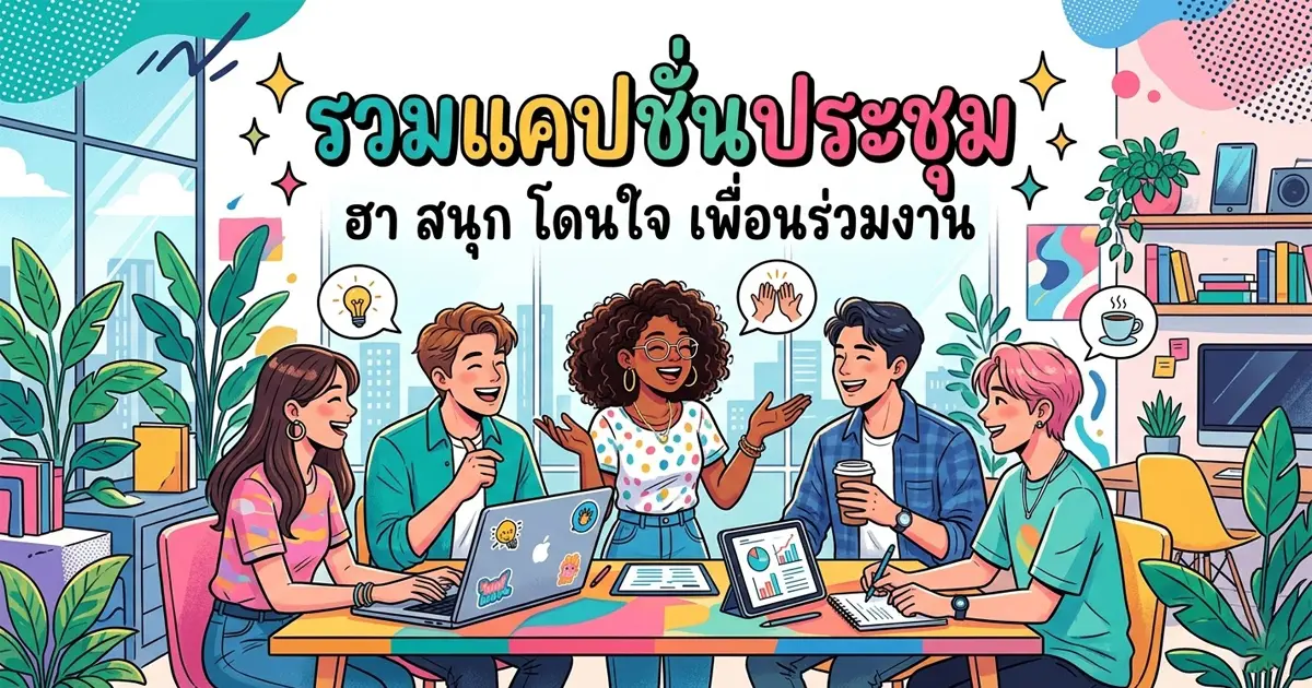 200 แคปชั่นประชุม %thyear% กวน ซึ้ง เฉียบ ครบทุกมู้ด