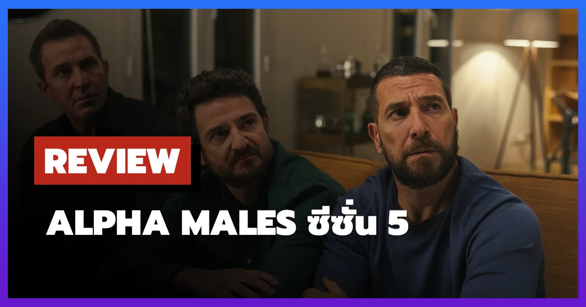 [รีวิว-เรื่องย่อ] ลูกผู้ชายสายอัลฟา | Alpha Males ซีซั่น 5 (2026)