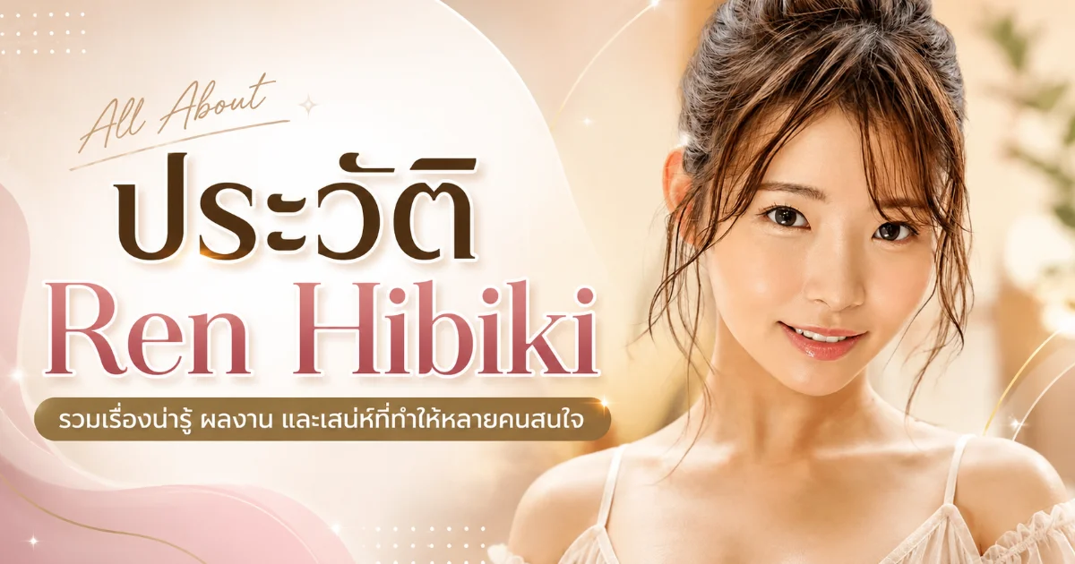 ประวัติ Ren Hibiki นางเอก AV รุ่นใหม่ สายแซ่บที่แฟน ๆ จดจำ