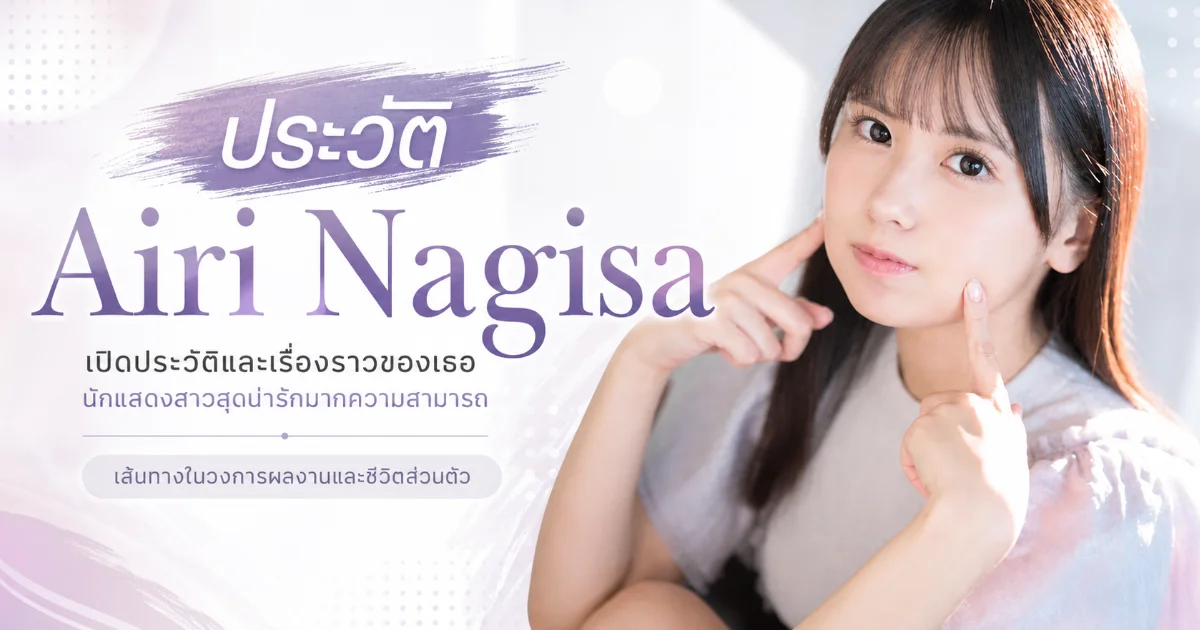ประวัติ Airi Nagisa นางเอก AV สาวตาคม S1 ที่มาแรงใน Gen Z