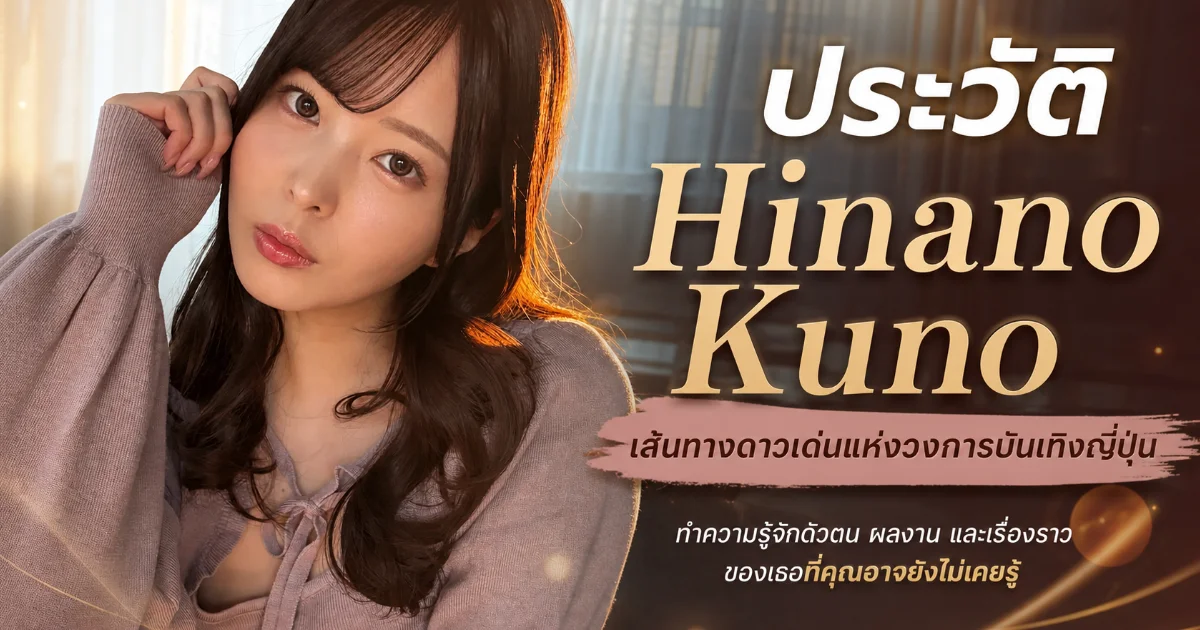 ประวัติ Hinano Kuno นางเอก AV ญี่ปุ่นสาวสวยจากฟูกูโอกะ สู่ดาวรุ่ง MOODYZ