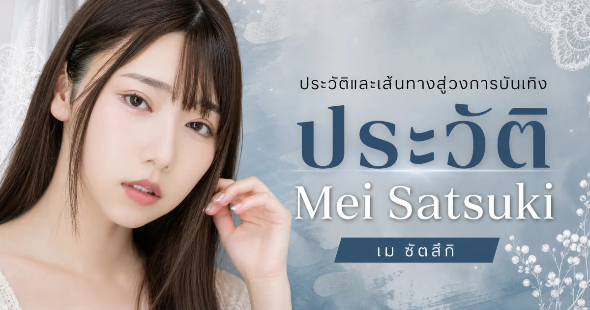 ประวัติ Mei Satsuki นางเอก AV ญี่ปุ่น ดาวรุ่งสู่ดับเบิลเอ็กซ์คลูซีฟ