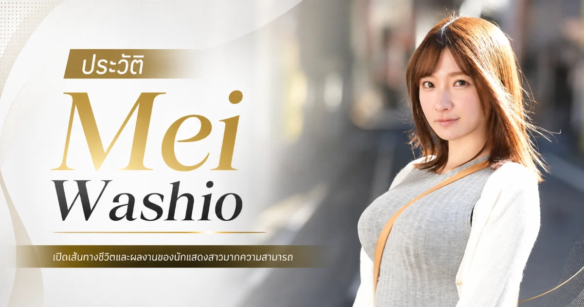 ประวัติ Mei Washio นางเอก AV สาวสวย J Cup สูง 165 ซม. แห่ง S1