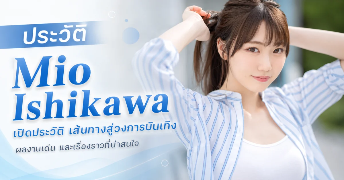ประวัติ Mio Ishikawa นางเอก AV ญี่ปุ่นสุดฮอต จากนักศึกษาธรรมดาสู่แชมป์ขายดีแห่ง MOODYZ