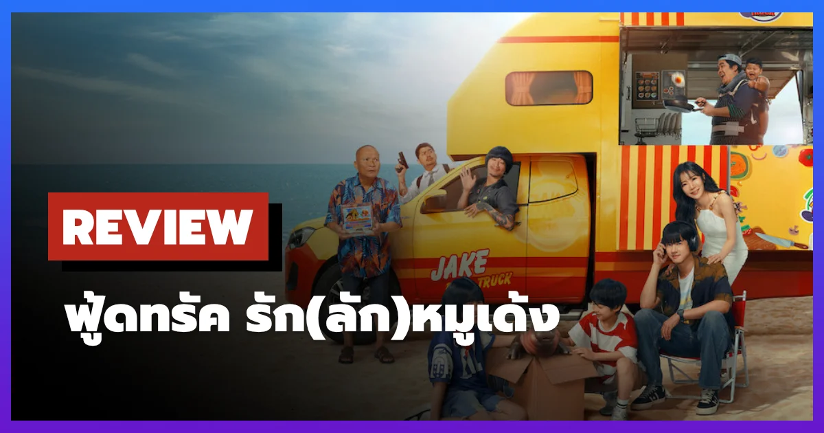 [รีวิว-เรื่องย่อ] ฟู้ดทรัค รัก(ลัก)หมูเด้ง (2026) หนังไทยปั่นป่วนที่ซ่อนความอบอุ่น