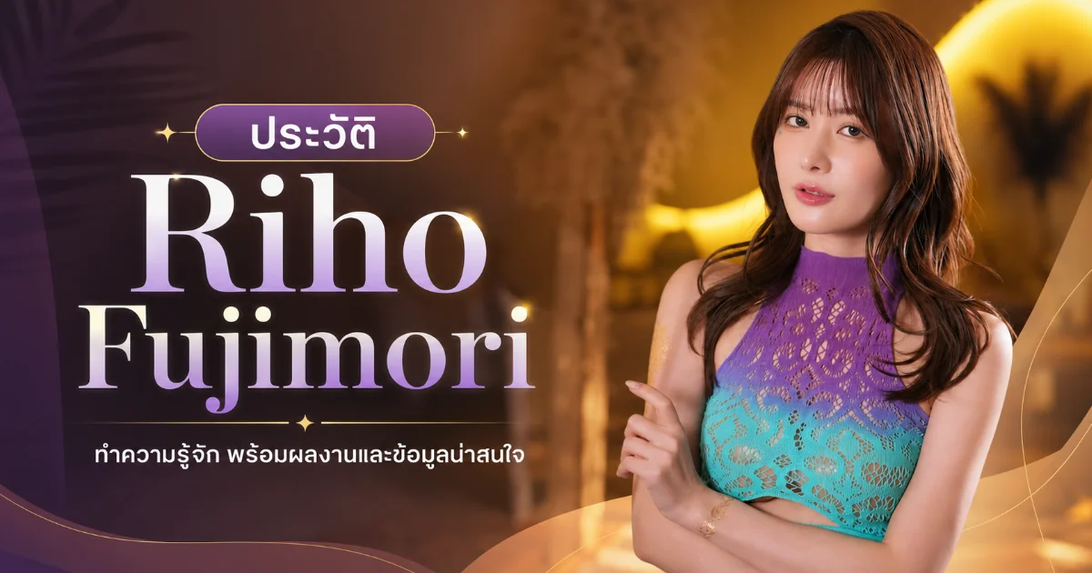 ประวัติ Riho Fujimori นางเอก AV ญี่ปุ่นสุดฮอต สู่ระดับตำนาน