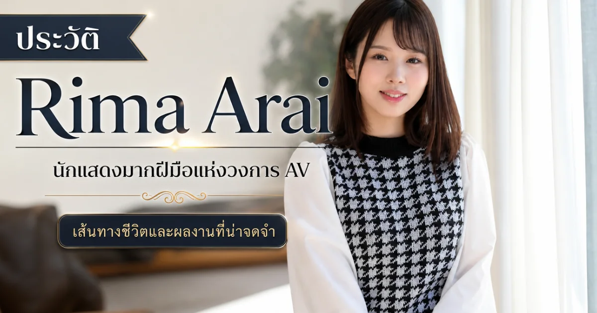 ประวัติ Rima Arai นางเอก AV ญี่ปุ่นสุดฮอต พร้อมผลงานเด่นและข้อมูลล่าสุด