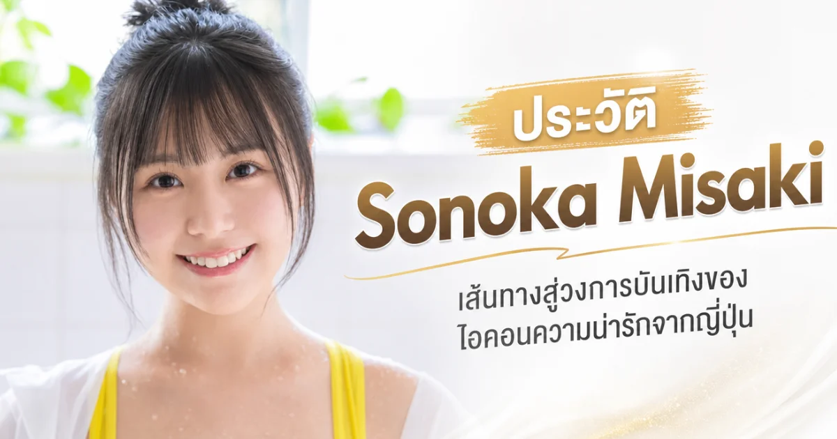 ประวัติ Sonoka Misaki กราเวียร์ไอดอลดังสู่นางเอก AV ญี่ปุ่นดาวรุ่ง