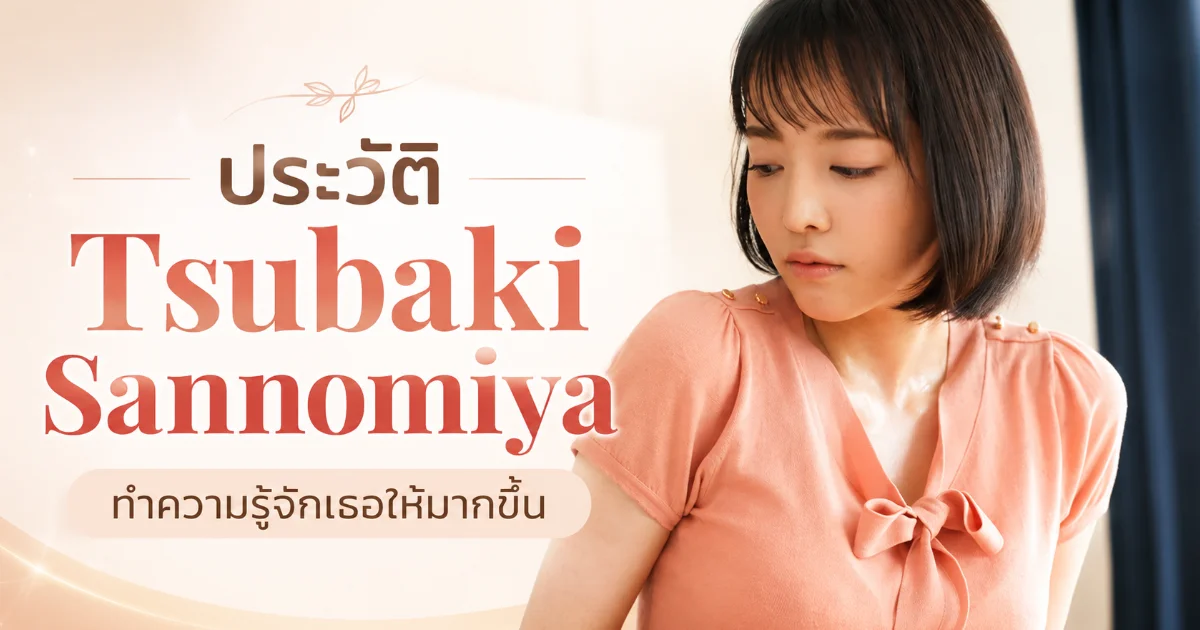 ประวัติ Tsubaki Sannomiya อดีตพนักงานทำขนมสู่นางเอก AV ญี่ปุ่นชื่อดัง
