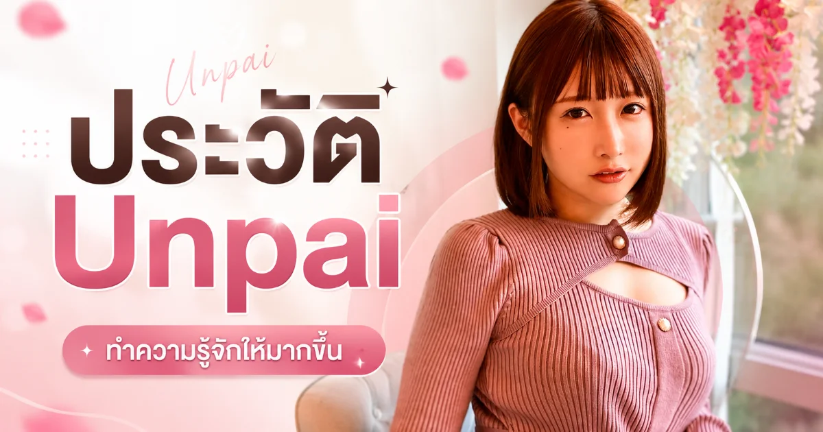ประวัติ Unpai นางเอก AV ญี่ปุ่น จากไอดอล TikTok สู่ดาวดังวงการ JAV