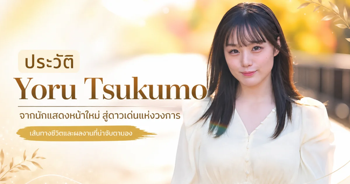 ประวัติ Yoru Tsukumo อดีตไอดอลสู่นางเอก AV ญี่ปุ่นสุดฮอต