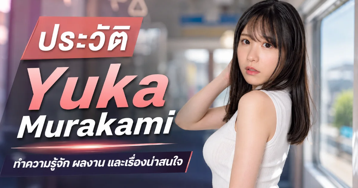 ประวัติ Yuka Murakami อดีตไกด์สาวสู่นางเอก AV S1 ดาวรุ่งวงการ JAV
