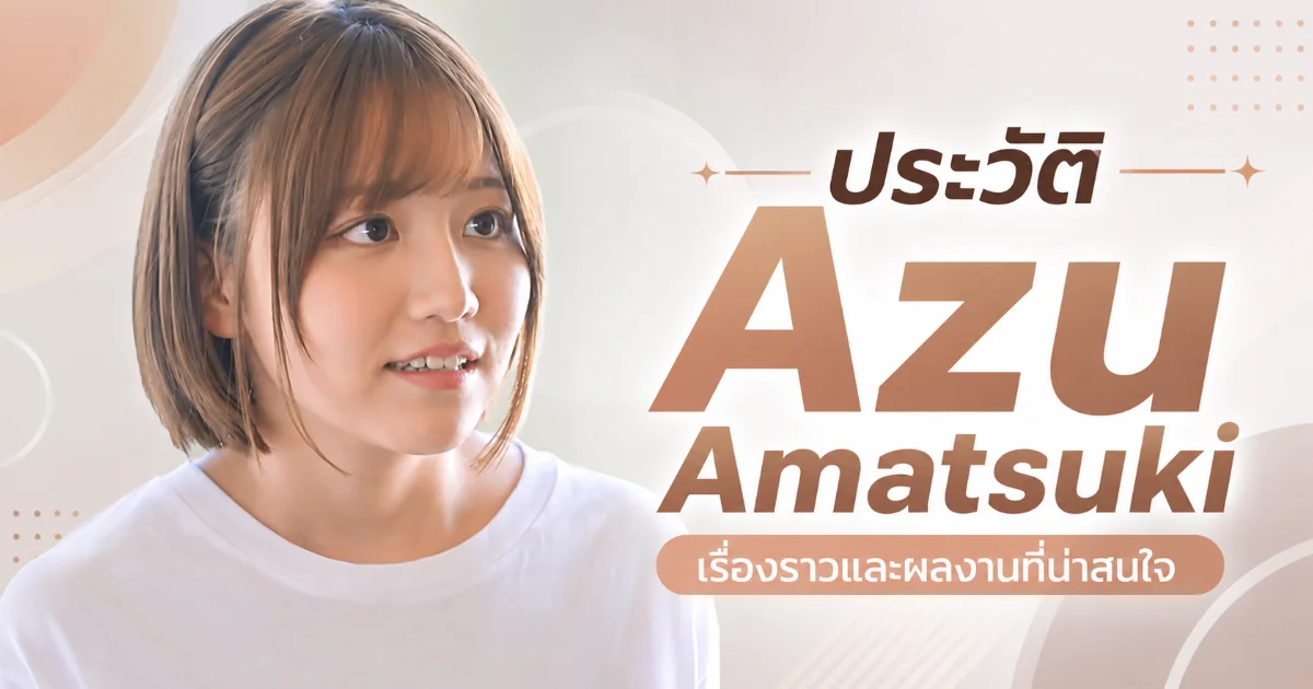 Azu Amatsuki ประวัตินางเอก AV ญี่ปุ่น ผู้กลับมาแรงด้วยชื่อใหม่หลังประกาศอำลาวงการ