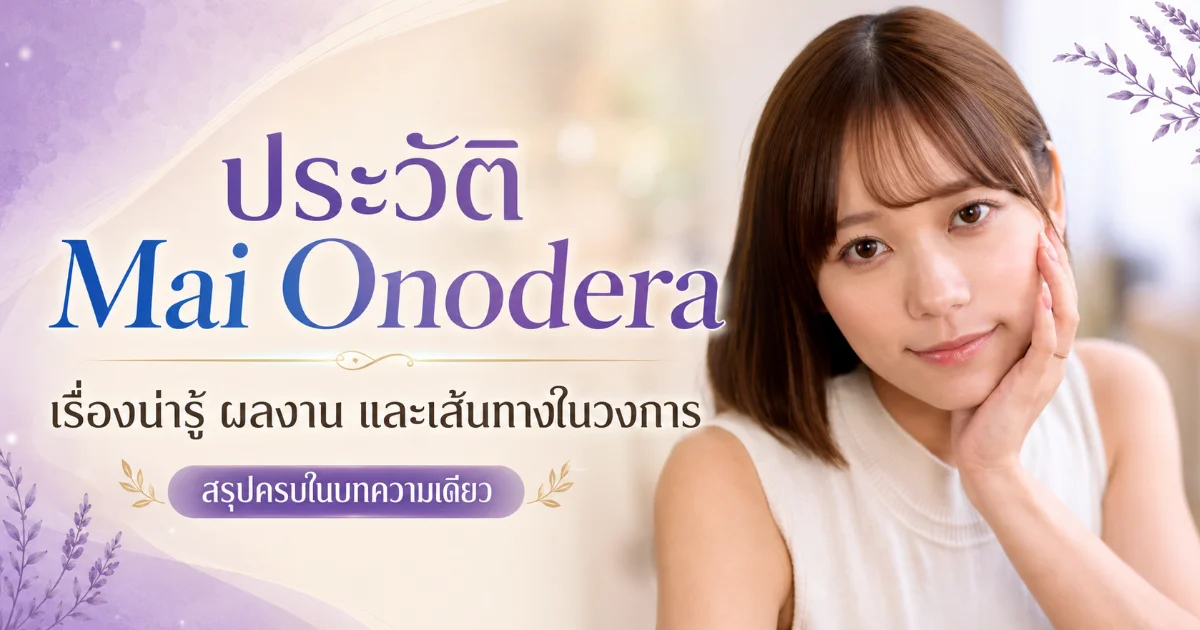 ประวัติ Mai Onodera นางเอก AV จากพนักงาน SOD สู่ดาวรุ่งวงการ
