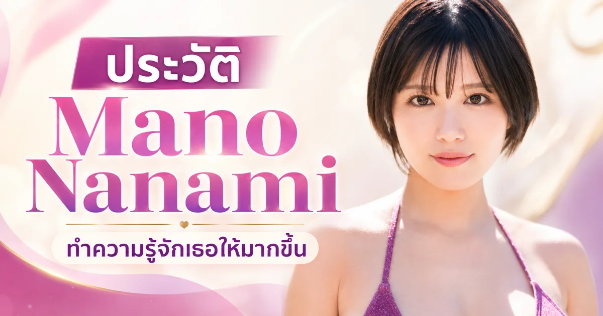 ประวัติ Mano Nanami นางเอก AV หน้าใหม่ MOODYZ นักศึกษาสาว H-Cup
