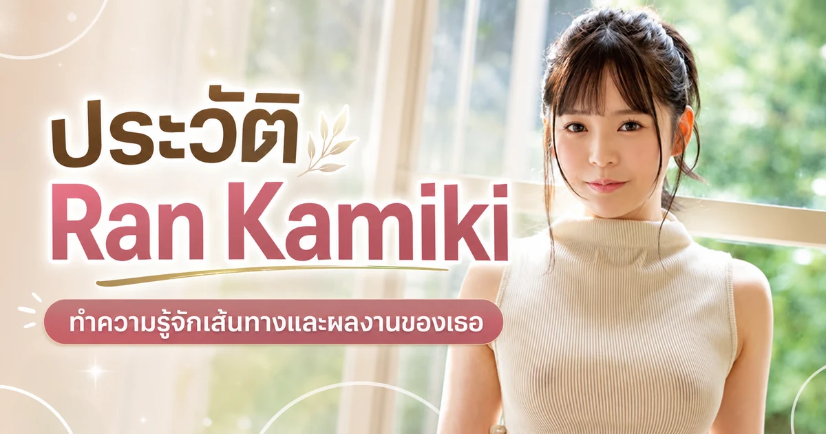 ประวัติ Ran Kamiki อดีตเอ็กซ์คลูซีฟ FALENO star สาวหน้าตุ๊กตาบอดี้สลิมที่ประกาศเลิกเล่นปี 2025