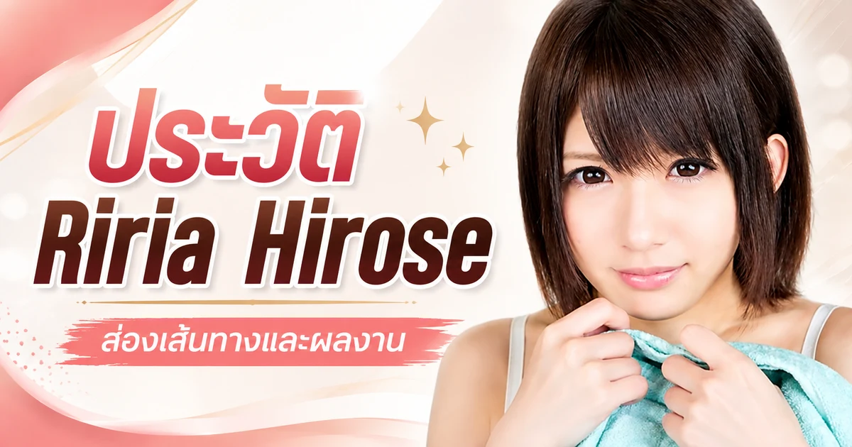 ประวัติ Riria Hirose อดีตนางเอก AV เอ็กซ์คลูซีฟค่าย S1 ผู้เปลี่ยนชื่อในวงการถึง 4 ครั้ง