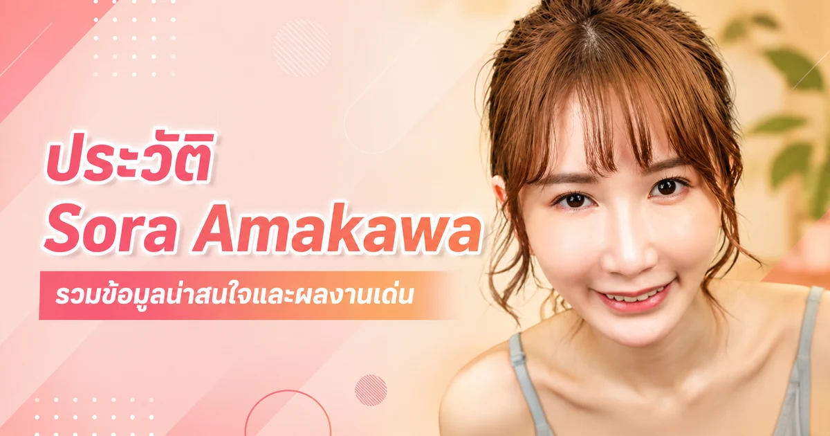 ประวัติ Sora Amakawa นางเอก AV ญี่ปุ่นที่เดบิวต์กับค่าย S1 ปี 2019 และกลับมาปล่อยผลงานอีกครั้งปี 2026