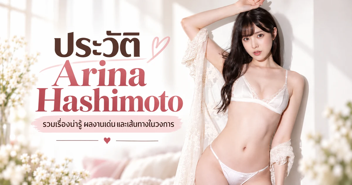 ประวัติ Arina Hashimoto นางเอก AV ญี่ปุ่นค่าย S1 พร้อมผลงานเด่นและเส้นทางสู่ชื่อใหม่ Arata Arina