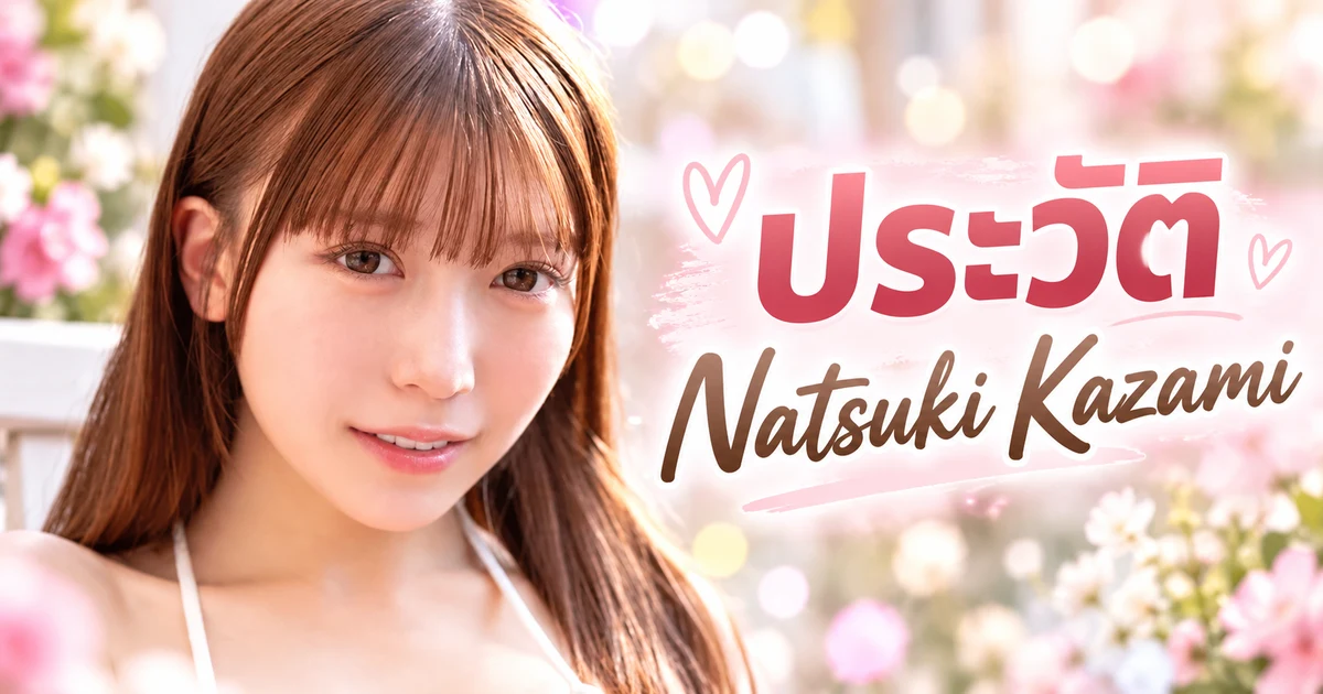 ประวัติ Natsuki Kazami นางเอก AV ญี่ปุ่นมือใหม่ค่าย MOODYZ