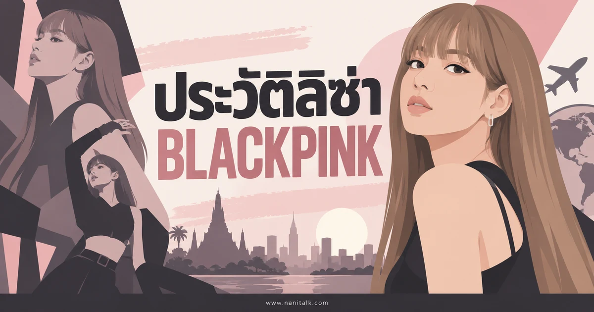 ประวัติลิซ่า BLACKPINK เส้นทางศิลปินเดี่ยวและผลงานล่าสุด